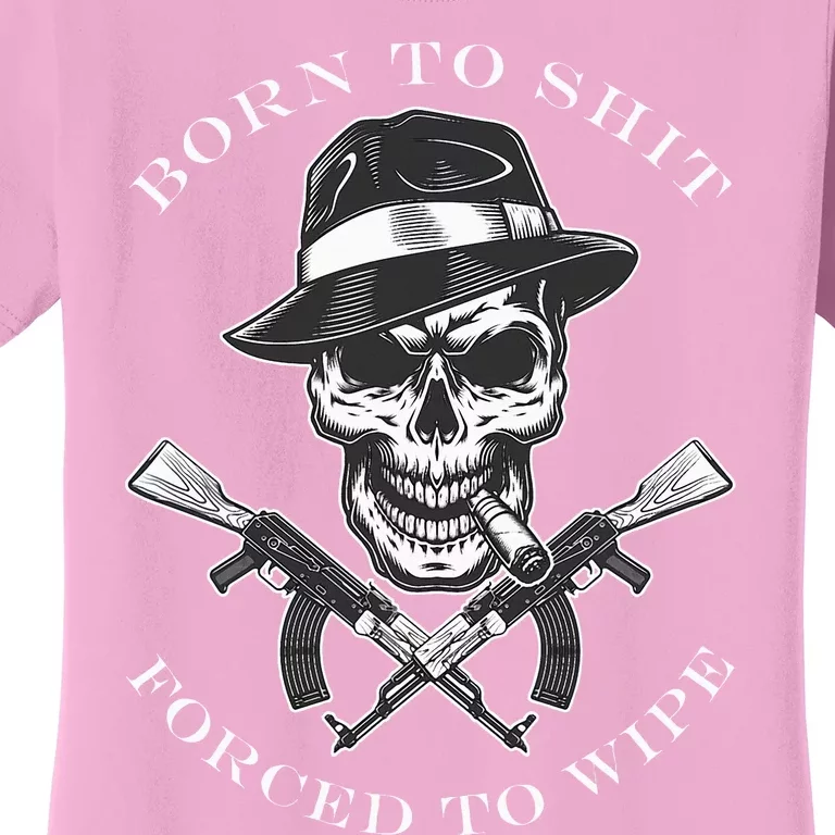 Born 2 Shit Forced 2 Wipe Women's T-Shirt