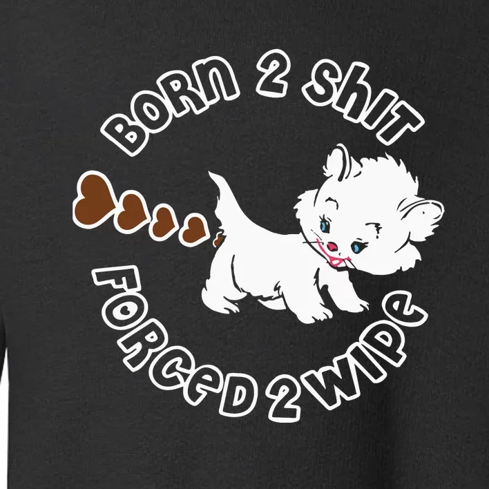 Born 2 Shit Forced 2 Wipe Toddler Sweatshirt