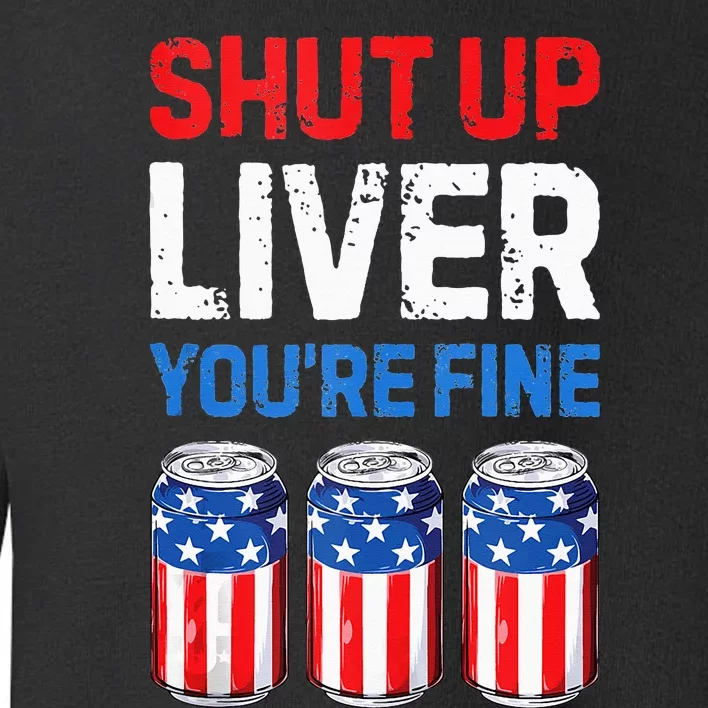 Beer 4th Of July Shut Up Liver You're Fine Drinking Mug Toddler Sweatshirt