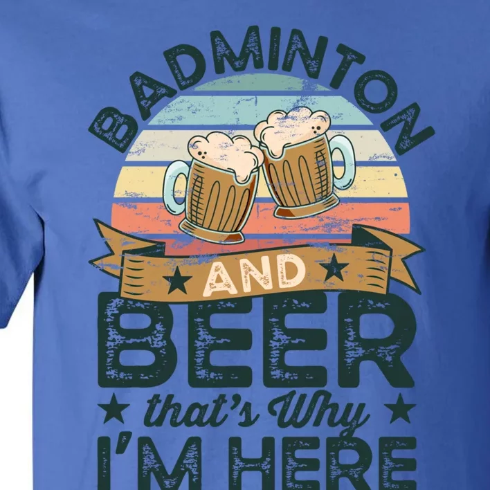 Badminton And Beer ThatS Why IM Here Funny Meaningful Gift Tall T-Shirt