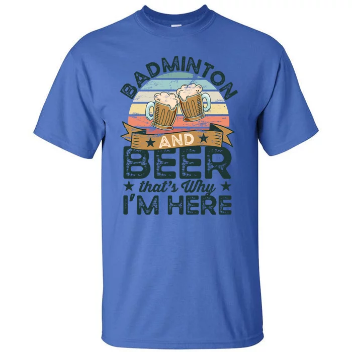 Badminton And Beer ThatS Why IM Here Funny Meaningful Gift Tall T-Shirt