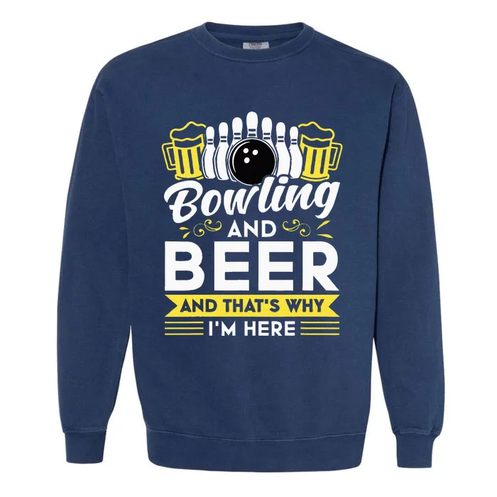 Bowling And Beer And Thats Why Im Here Bowler Gift Garment-Dyed Sweatshirt