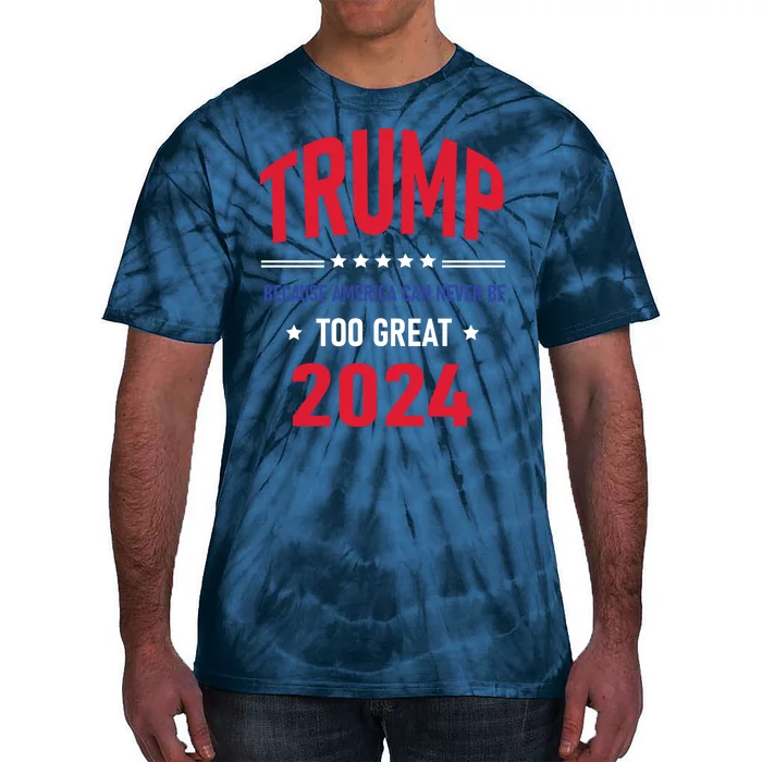 Because America Can Never Be Too Great Trump 2024 Gift Tie-Dye T-Shirt