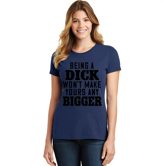 Being A Dick Won’t Make Yours Any Bigger Women's T-Shirt