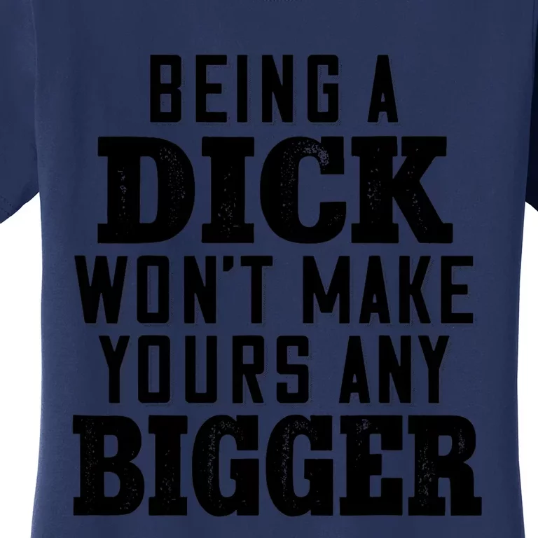 Being A Dick Won’t Make Yours Any Bigger Women's T-Shirt