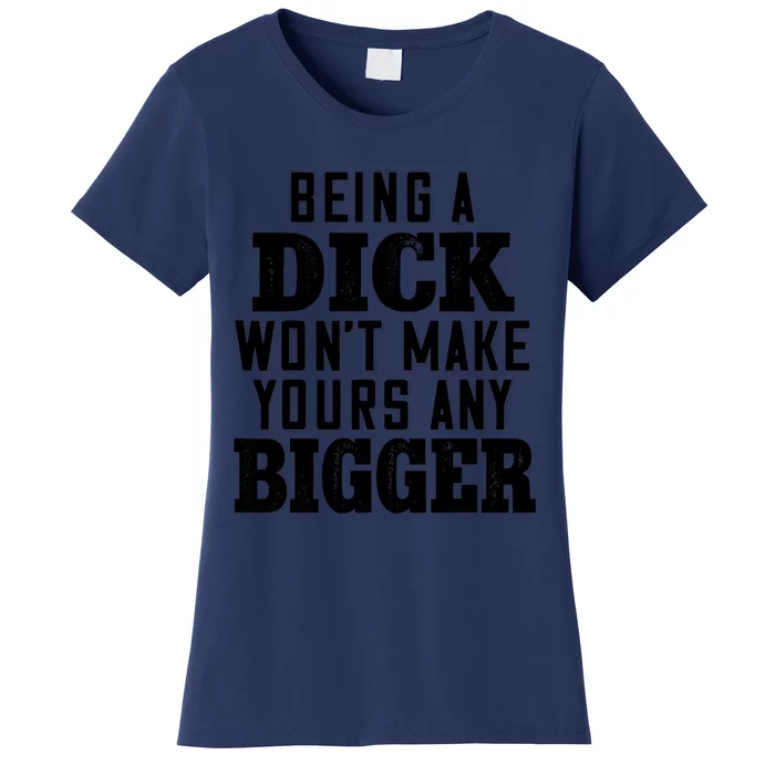 Being A Dick Won’t Make Yours Any Bigger Women's T-Shirt