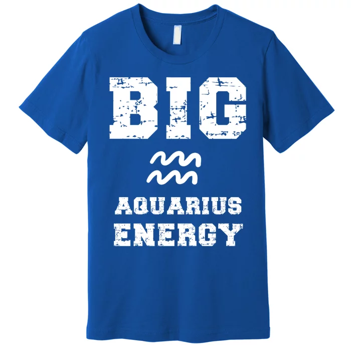 Big Aquarius Energy January February Birthday Zodiac Funny Gift Premium T-Shirt