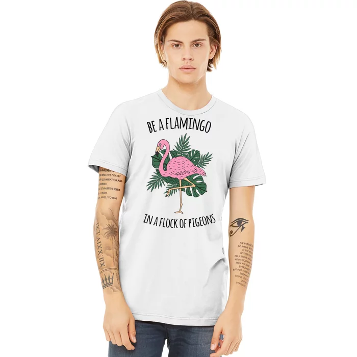 Be A Flamingo In A Flock Of Pigeons Premium T-Shirt