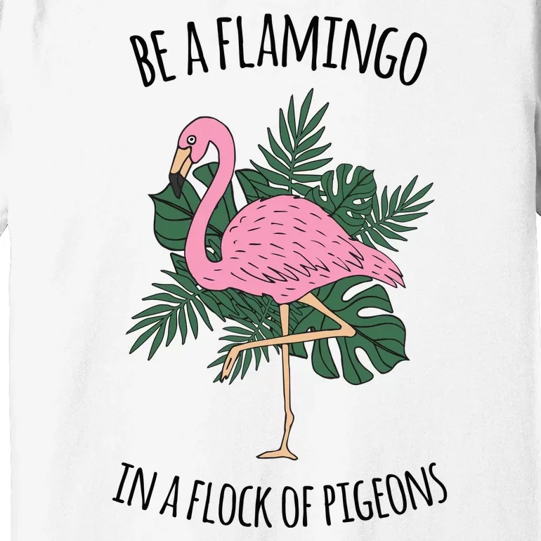 Be A Flamingo In A Flock Of Pigeons Premium T-Shirt