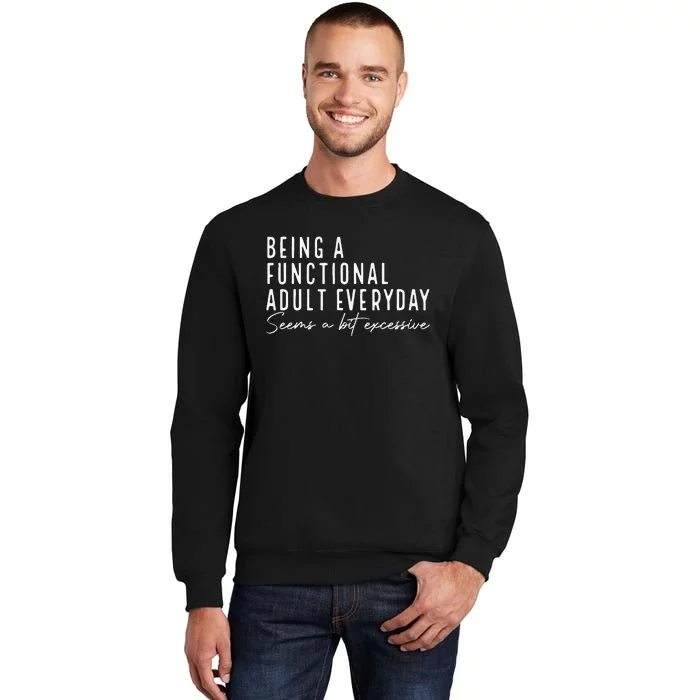 Being A Functional Adult Everyday Seems A Bit Excessive Fun Tall Sweatshirt