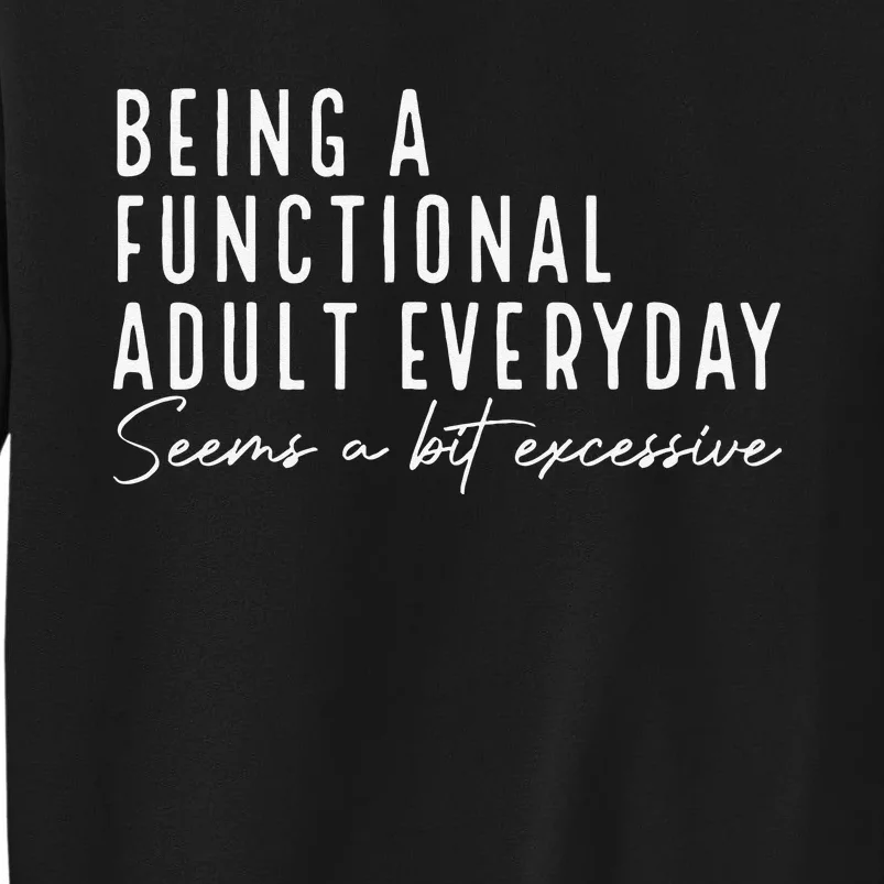 Being A Functional Adult Everyday Seems A Bit Excessive Fun Tall Sweatshirt