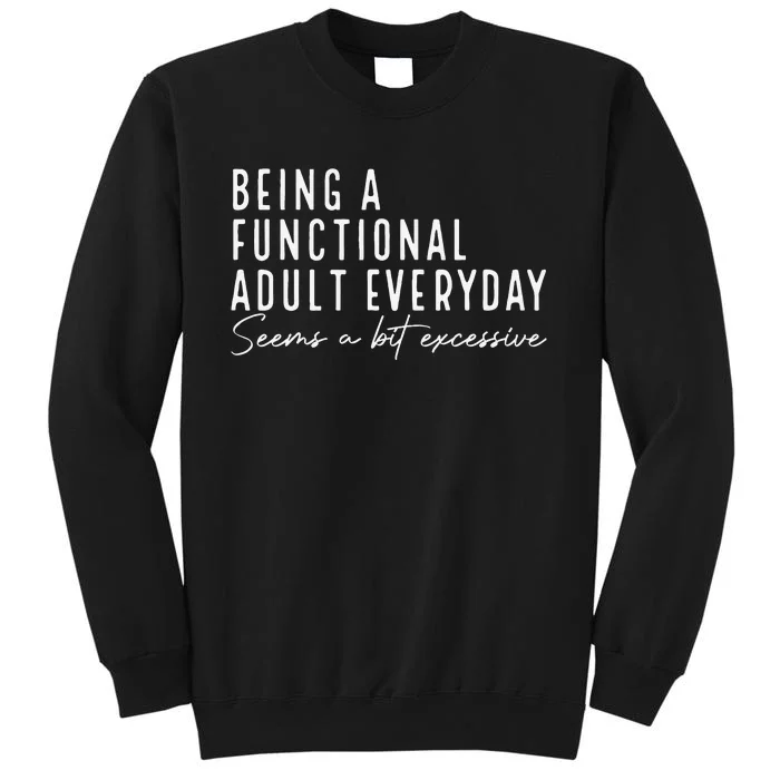 Being A Functional Adult Everyday Seems A Bit Excessive Fun Tall Sweatshirt