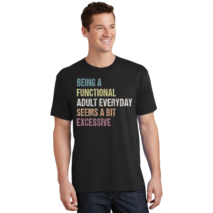 Being A Functional Adult Everyday Seems A Bit Excessive T-Shirt