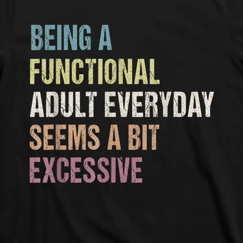 Being A Functional Adult Everyday Seems A Bit Excessive T-Shirt