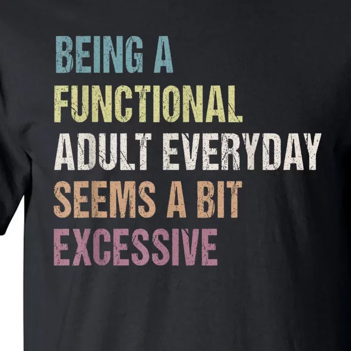 Being A Functional Adult Everyday Seems A Bit Excessive Tall T-Shirt