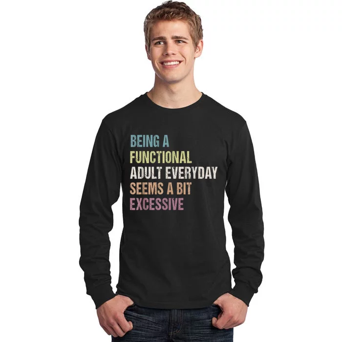 Being A Functional Adult Everyday Seems A Bit Excessive Tall Long Sleeve T-Shirt