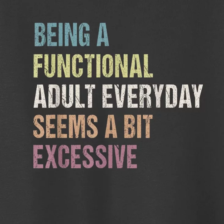 Being A Functional Adult Everyday Seems A Bit Excessive Toddler T-Shirt