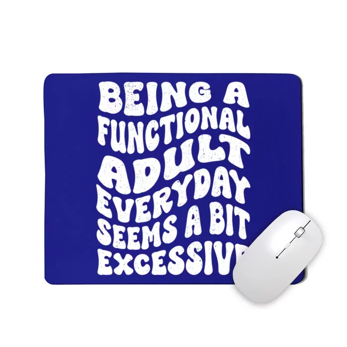 Being A Functional Adult Everyday Seems A Bit Excessive Funny Gift Mousepad