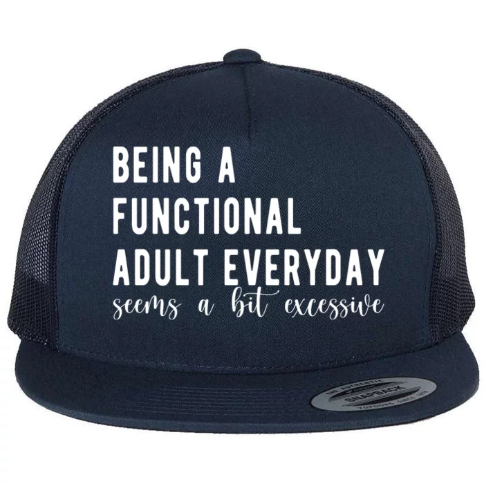 Being A Functional Adult Everyday Seems A Bit Excessive Funny Flat Bill Trucker Hat