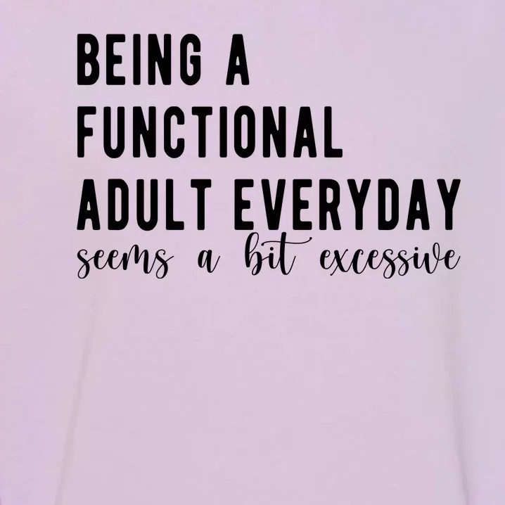 Being A Functional Adult Everyday Seems A Bit Excessive Funny Garment-Dyed Sweatshirt