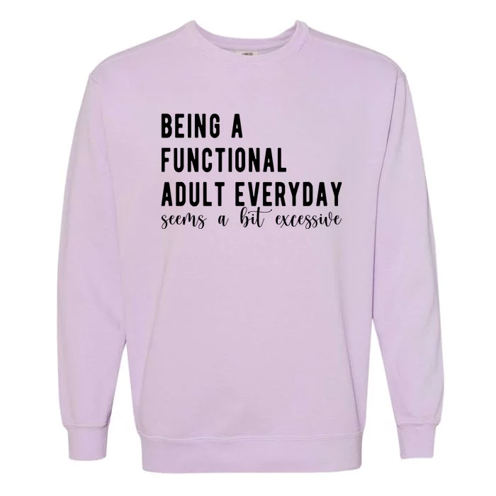 Being A Functional Adult Everyday Seems A Bit Excessive Funny Garment-Dyed Sweatshirt