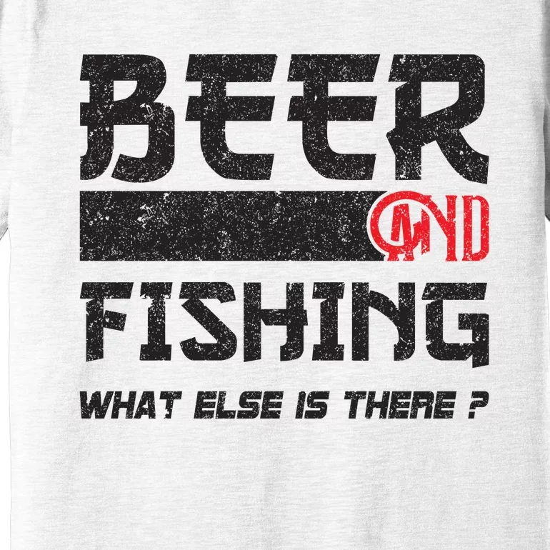 Beer And Fishing What Else Is There Funny Fishing Meme Premium T-Shirt