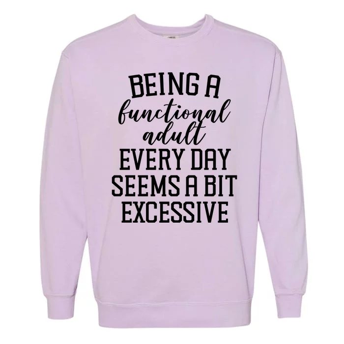 Being A Functional Adult Every Day Seems A Bit Excessive Funny Garment-Dyed Sweatshirt