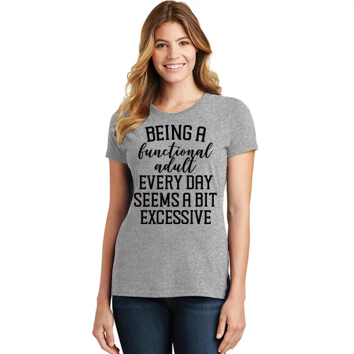 Being A Functional Adult Every Day Seems A Bit Excessive Funny Women's T-Shirt