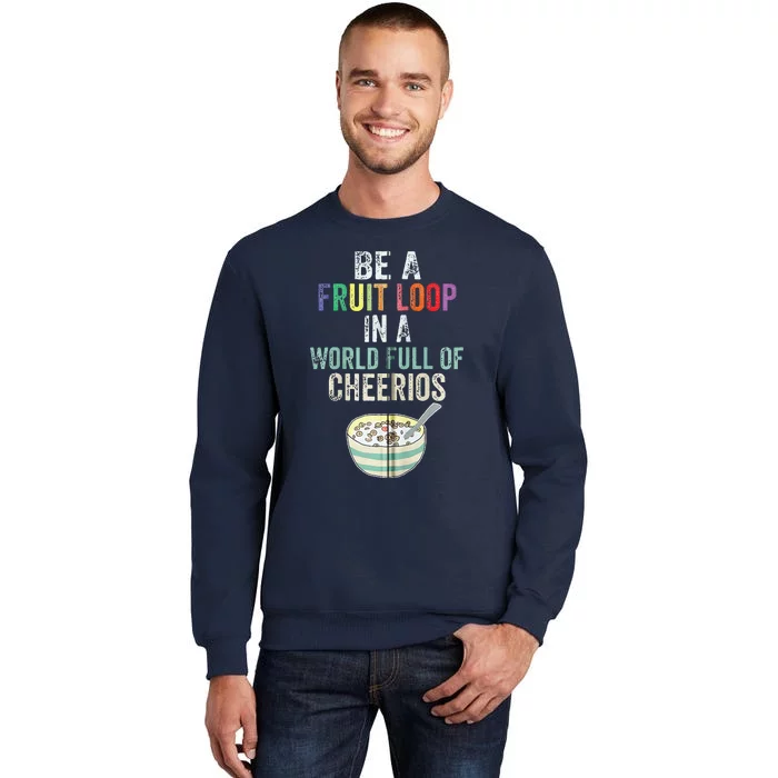 Be A Fruit Loop In A World Full Of Cheerios Tall Sweatshirt