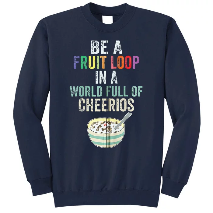 Be A Fruit Loop In A World Full Of Cheerios Tall Sweatshirt