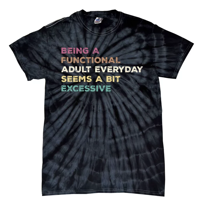 Being A Functional Adult Everyday Seems A Bit Excessive Tie-Dye T-Shirt