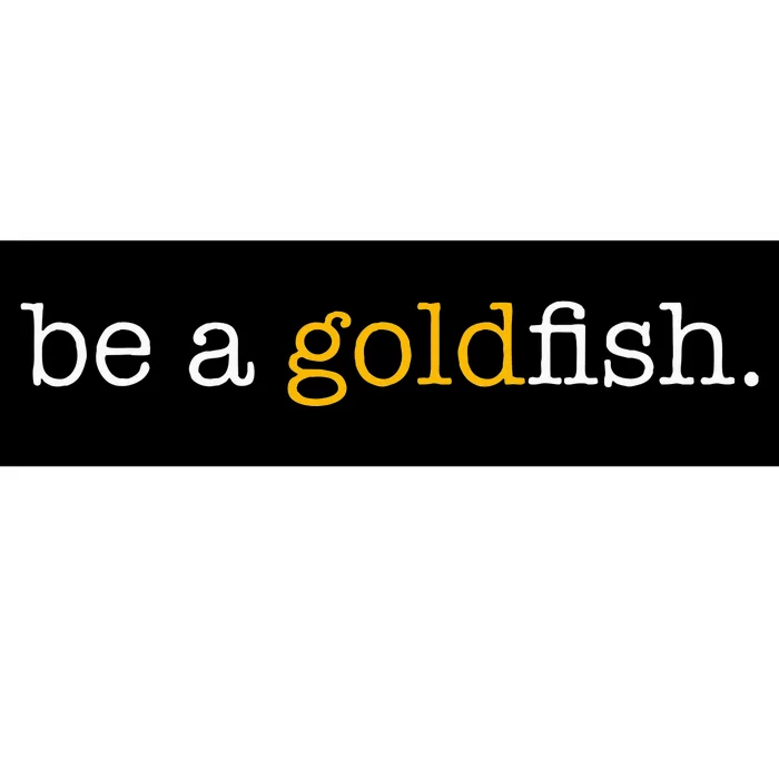 Be A Goldfish Goldfish Funny Quotes Bumper Sticker