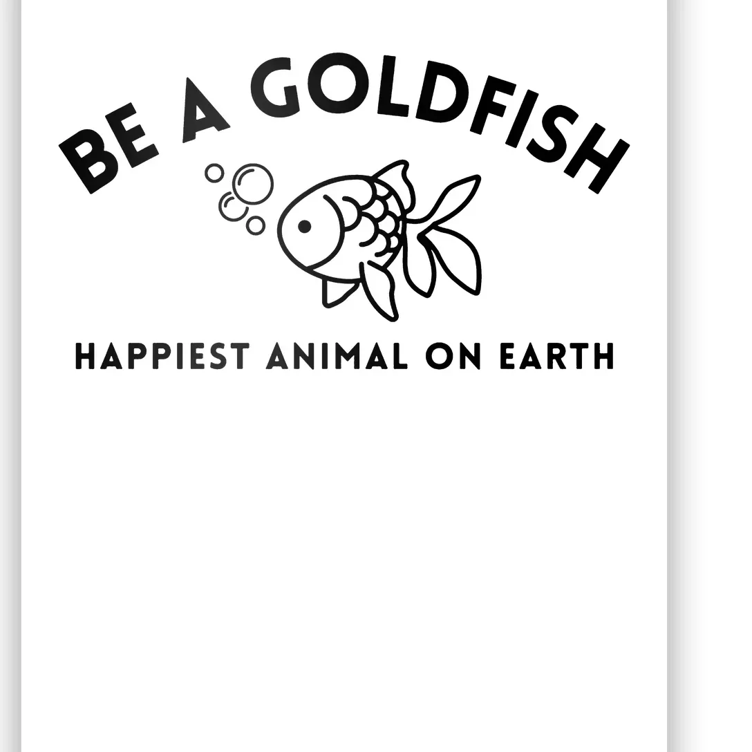 Be A Gold Fish Golden Fish Happiest Animal On Earth Poster