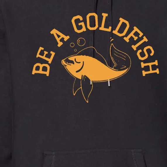 Be A Goldfish Golden Fish Premium Hoodie