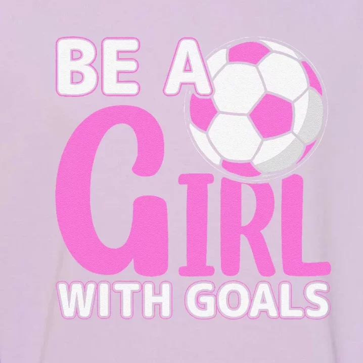 Be A Girl With Goals I Soccer Garment-Dyed Sweatshirt