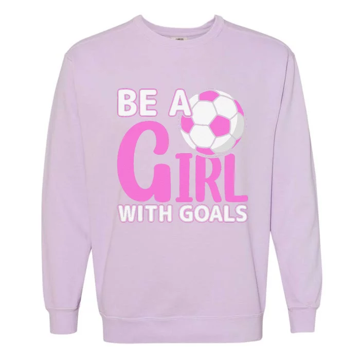 Be A Girl With Goals I Soccer Garment-Dyed Sweatshirt