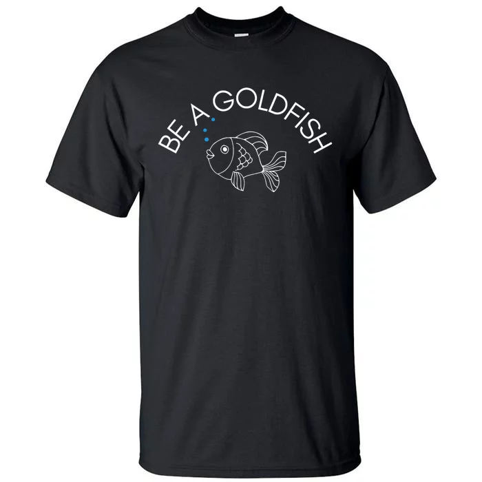 Be A Goldfish Tall T-Shirt