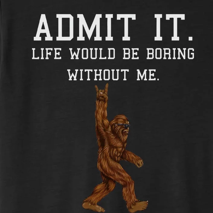 Bigfoot Admit It Life Would Be Boring Without Me Funny Rock ChromaSoft Performance T-Shirt