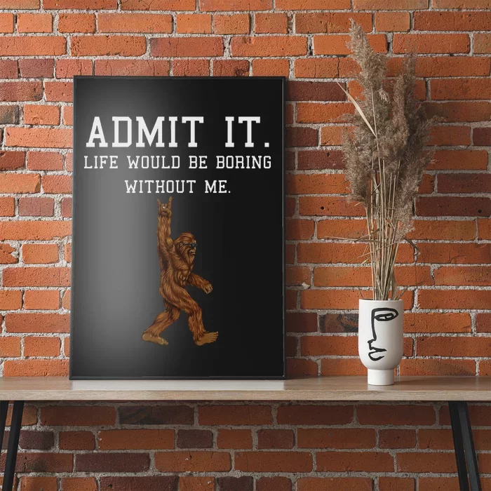 Bigfoot Admit It Life Would Be Boring Without Me Funny Rock Poster