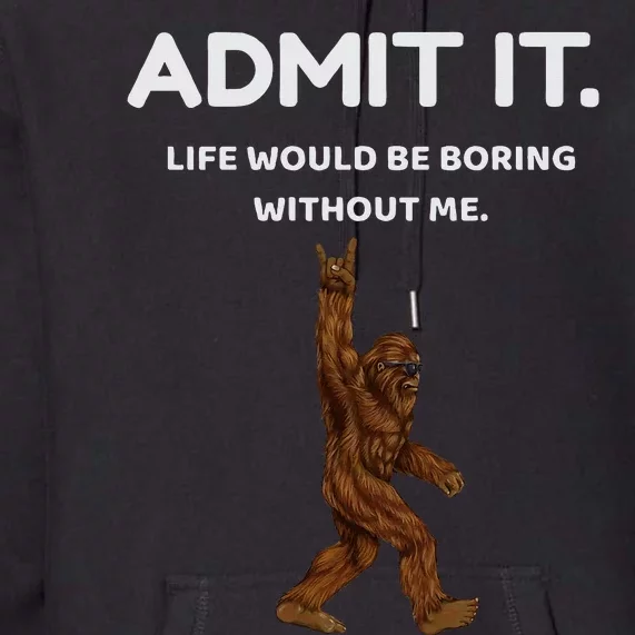 Bigfoot Admit It Life Would Be Boring Without Me Premium Hoodie