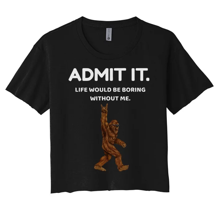 Bigfoot Admit It Life Would Be Boring Without Me Women's Crop Top Tee