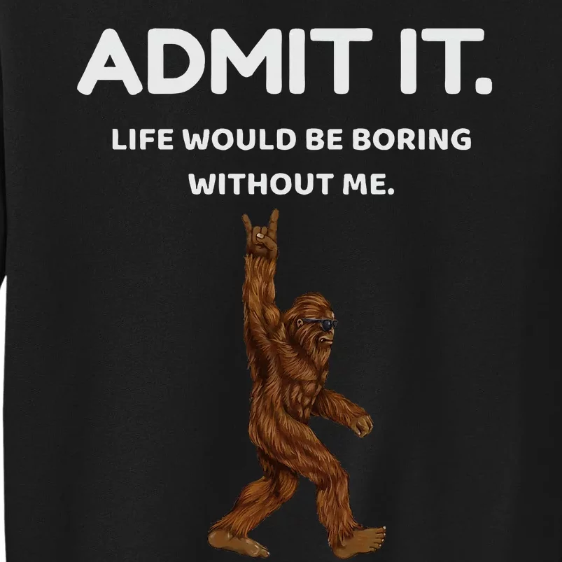 Bigfoot Admit It Life Would Be Boring Without Me Funny Rock Sweatshirt