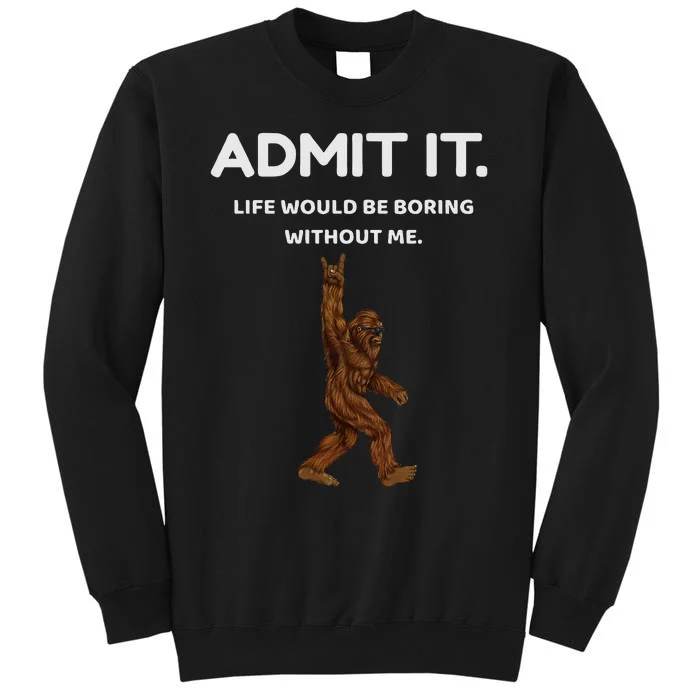 Bigfoot Admit It Life Would Be Boring Without Me Funny Rock Sweatshirt