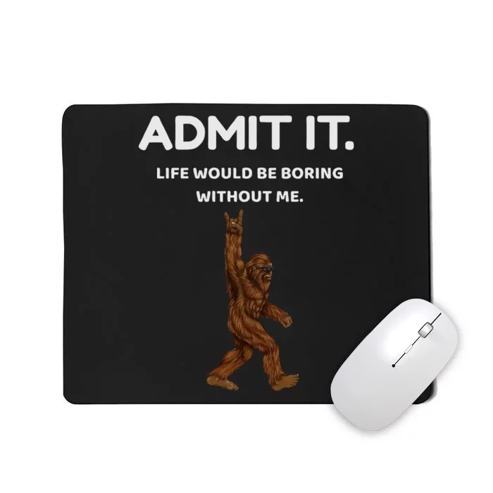 Bigfoot Admit It Life Would Be Boring Without Me Mousepad