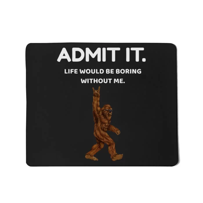 Bigfoot Admit It Life Would Be Boring Without Me Mousepad