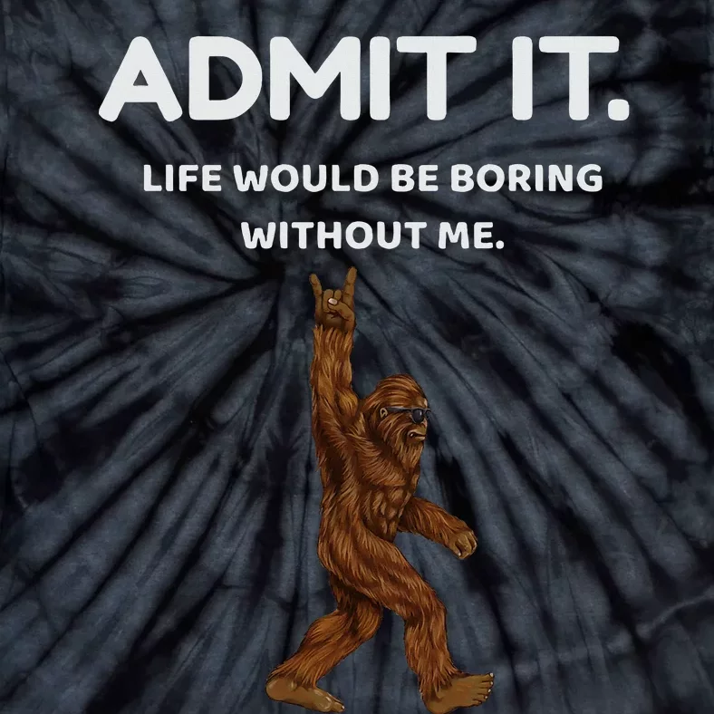 Bigfoot Admit It Life Would Be Boring Without Me Tie-Dye T-Shirt