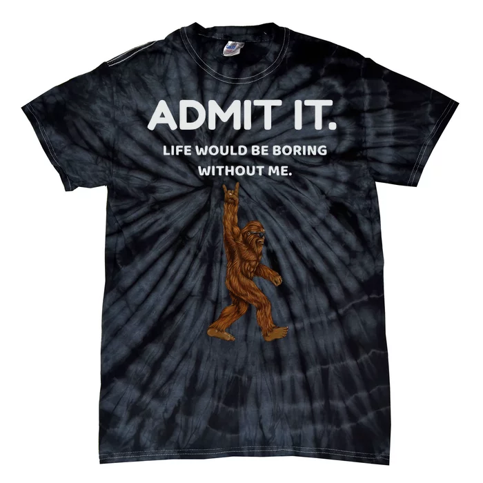 Bigfoot Admit It Life Would Be Boring Without Me Tie-Dye T-Shirt