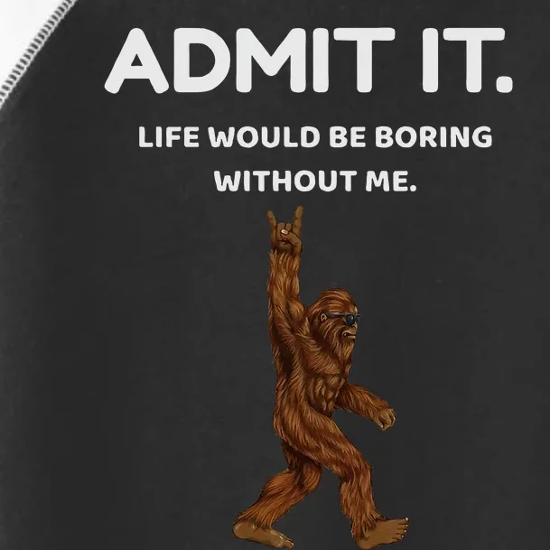 Bigfoot Admit It Life Would Be Boring Without Me Toddler Fine Jersey T-Shirt