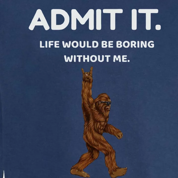 Bigfoot Admit It Life Would Be Boring Without Me Garment-Dyed Sweatshirt