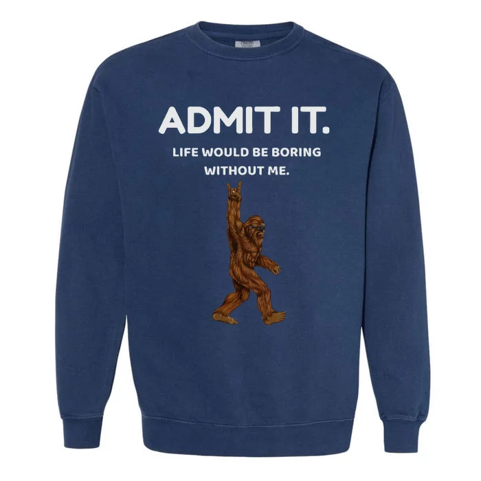 Bigfoot Admit It Life Would Be Boring Without Me Garment-Dyed Sweatshirt